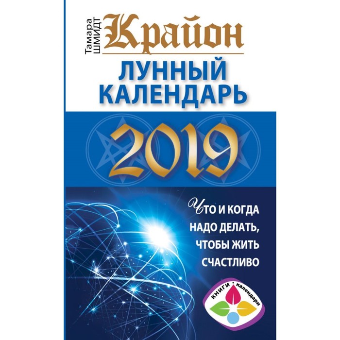 КРАЙОН. Лунный календарь 2019. Что и когда надо делать, чтобы жить счастлив. Шмидт Тамара