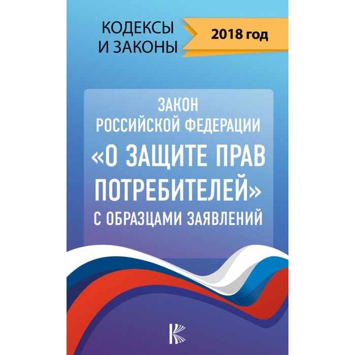 Закон Российской Федерации &quot;О защите прав потребителей&quot; с образцами заявлений на 2018 год