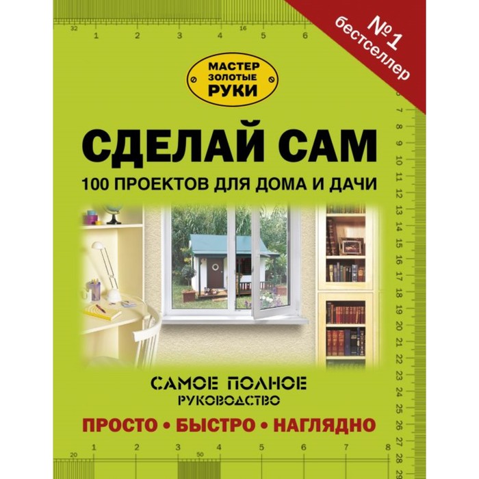 Сделай сам100 проектов для дома и дачи