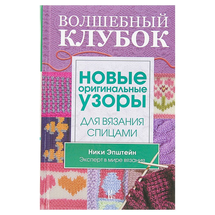 Волшебный клубок. Новые оригинальные узоры для вязания спицами. Автор: Эпштейн Н.