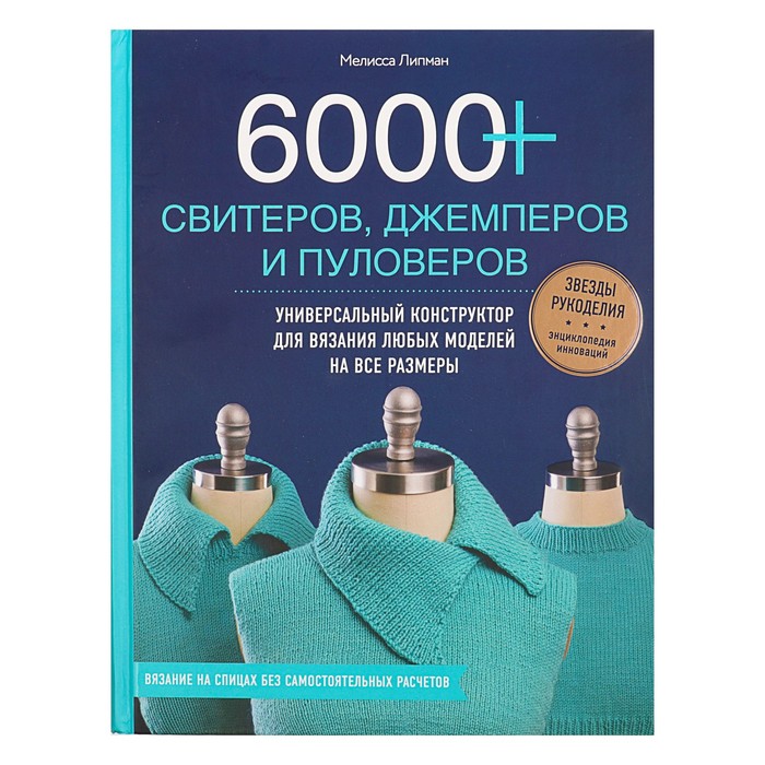 6000+ свитеров, джемперов и пуловеров. Универсальный конструктор для вязания любых моделей на все размеры. Автор: Липман М.