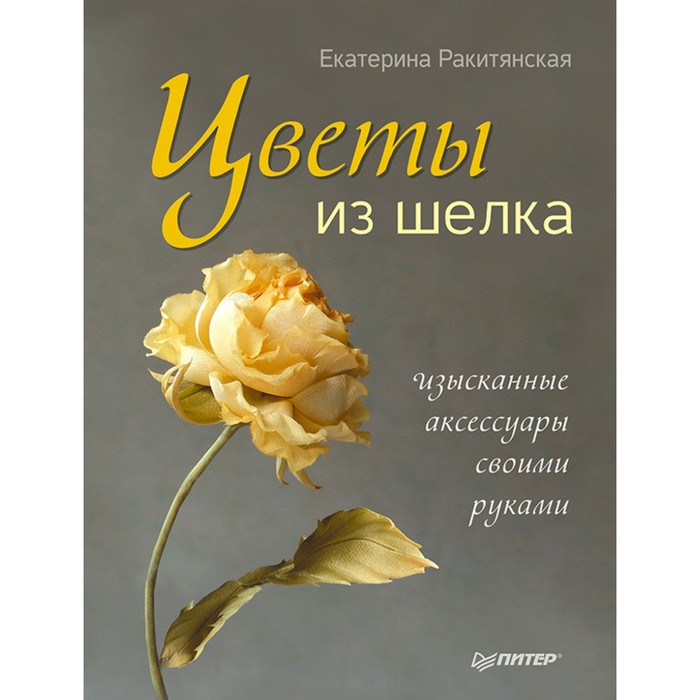 Ручная работа. Цветы из шелка. Изысканные аксессуары своими руками. Ракитянская Е. А.