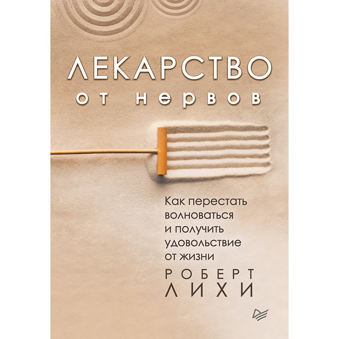 Лекарство от нервов. Как перестать волноваться и получить удовольствие от жизни. Лихи Р.