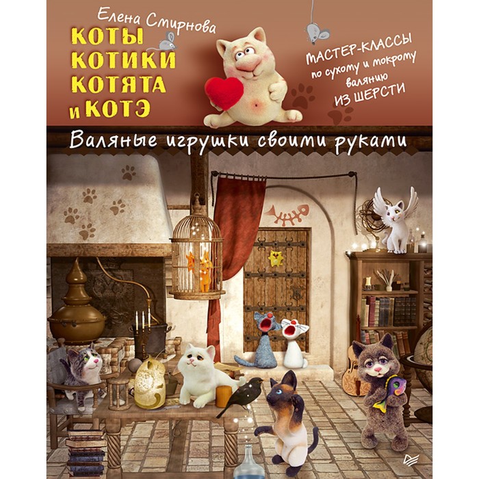 Коты, котики, котята и котэ. Валяные игрушки своими руками. Смирнова Е. В.