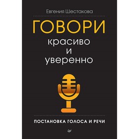 Деловой бестселлер. Говори красиво и уверенно. Постановка голоса и речи. Шестакова Е. С. 3977862