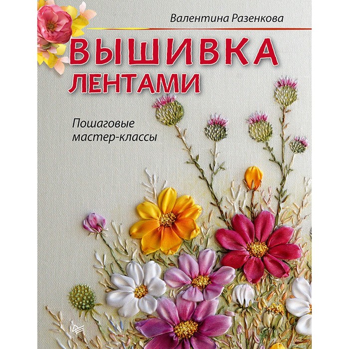 Своими руками. Вышивка лентами: пошаговые мастер-классы. Разенкова В. В.