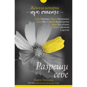 Разреши себе: женские истории про счастье. Точилина М. В. 3999920