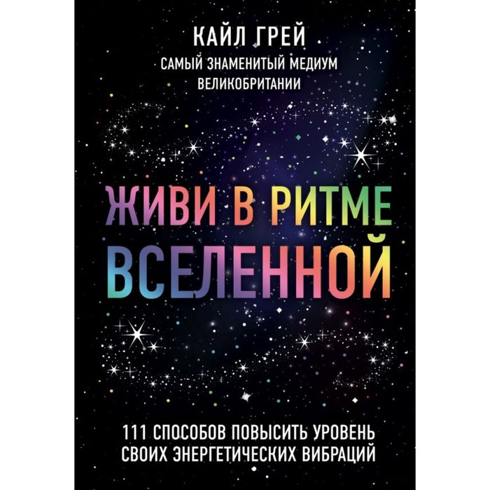 Живи в ритме Вселенной. 111 способов повысить уровень своих энергетических вибраций. Грей К.