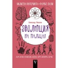 Эволюция на пальцах. Для детей и родителей, которые хотят объяснять детям. Никонов А. П.