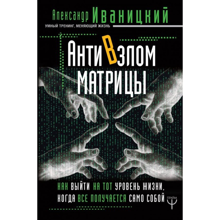 АнтиВзлом Матрицы. Как выйти на тот уровень жизни, когда всё получается само собой. Иваницкий А. В.