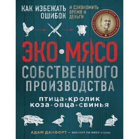 Эко мясо собственного производства. Как избежать ошибок и сэкономить время и деньги. Данфорт А. 4179953