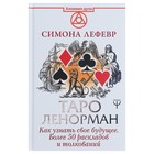 Таро Ленорман. Как узнать своё будущее. Более 50 раскладов и толкований. Лефевр Симона Таро Ленорман. Как узнать своё будущее. Более 50 раскладов и толкований. Лефевр Симона