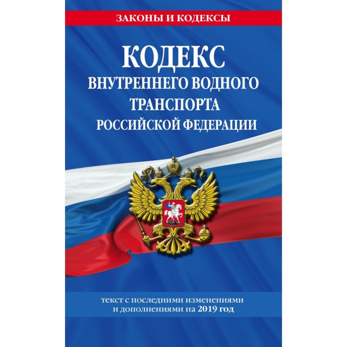 Кодекс внутреннего водного транспорта РФ. Текст с последними изменениями и дополнениями на 2019 г.