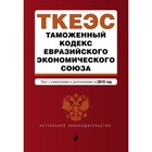 Таможенный кодекс Евразийского экономического союза. Текст с изменениями и дополнениями на 2019 г.