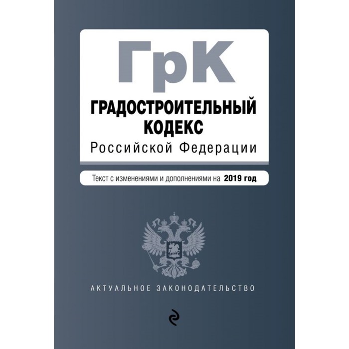 Градостроительный кодекс РФ. Текст с изменениями и дополнениями на 2019 г.