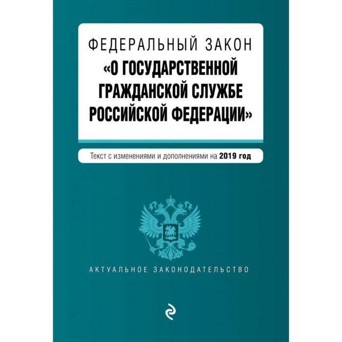 Федеральный закон «О государственной гражданской службе РФ». Текст с изменениями и дополнениями на 2019 г.