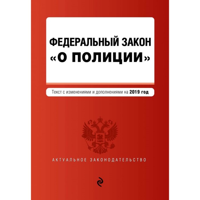 Федеральный закон «О полиции». Текст с последними изменениями и дополнениями на 2019 г.