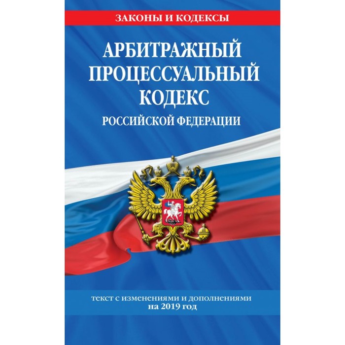 Арбитражный процессуальный кодекс РФ. Текст с изменениями и дополнениями на 2019 г.