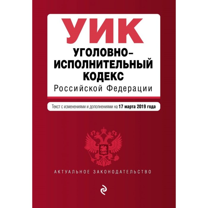 Уголовно-исполнительный кодекс РФ. Текст с изменениями и дополнениями на 17 марта 2019 г.
