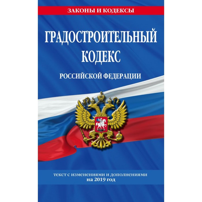 Градостроительный кодекс РФ. Текст с изменениями и дополнениями на 2019 г.