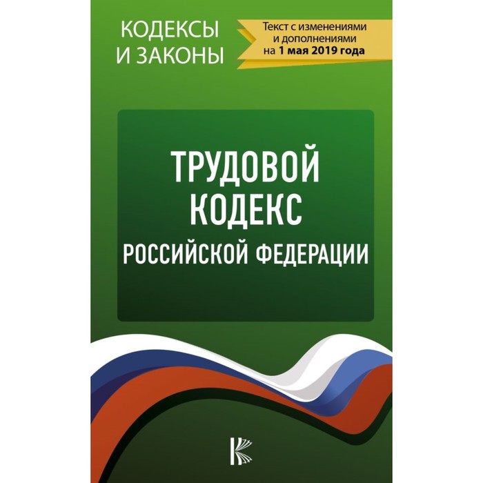 Трудовой Кодекс Российской Федерации на 1 мая 2019 года