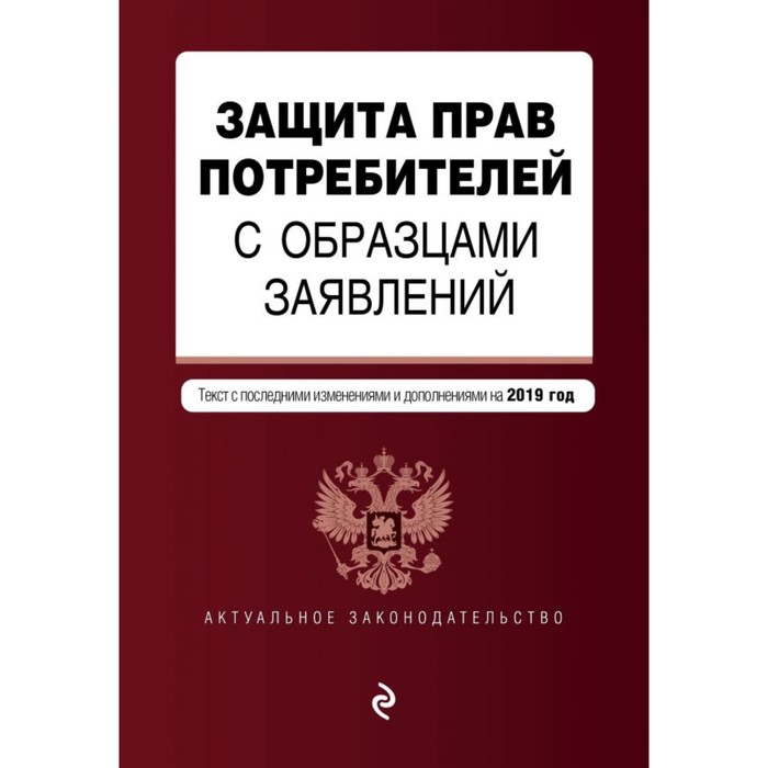Защита прав потребителей с образцами заявлений. Текст с последними изменениями и дополнениями на 2019 г.