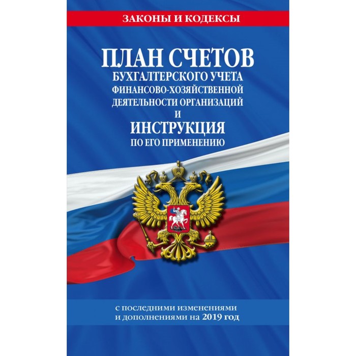 План счетов бухгалтерского учёта финансово-хозяйственной деятельности организаций и инструкция по его применению с последними изменениями и дополнениями на 2019 г.