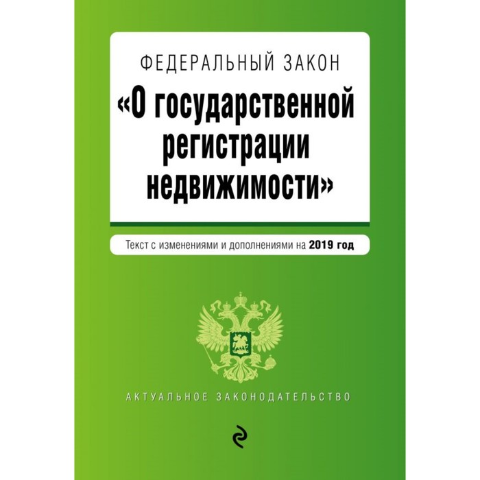 Федеральный закон «О государственной регистрации недвижимости». Текст с последними изменениями и дополнениями на 2019 г.