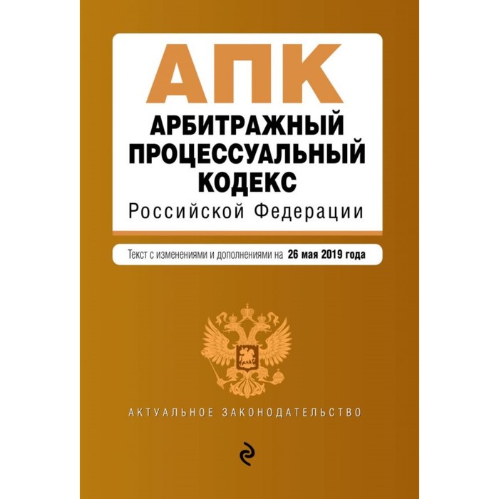 Арбитражный процессуальный кодекс РФ. Текст с изменениями и дополнениями на 26 мая 2019 г.