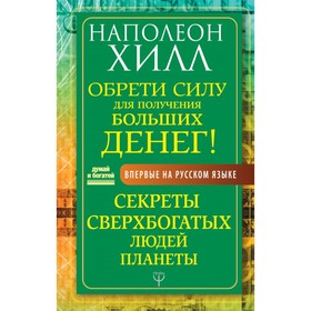 Обрети силу для получения больших денег! Секреты сверхбогатых людей планеты. Хилл Н. 4592036