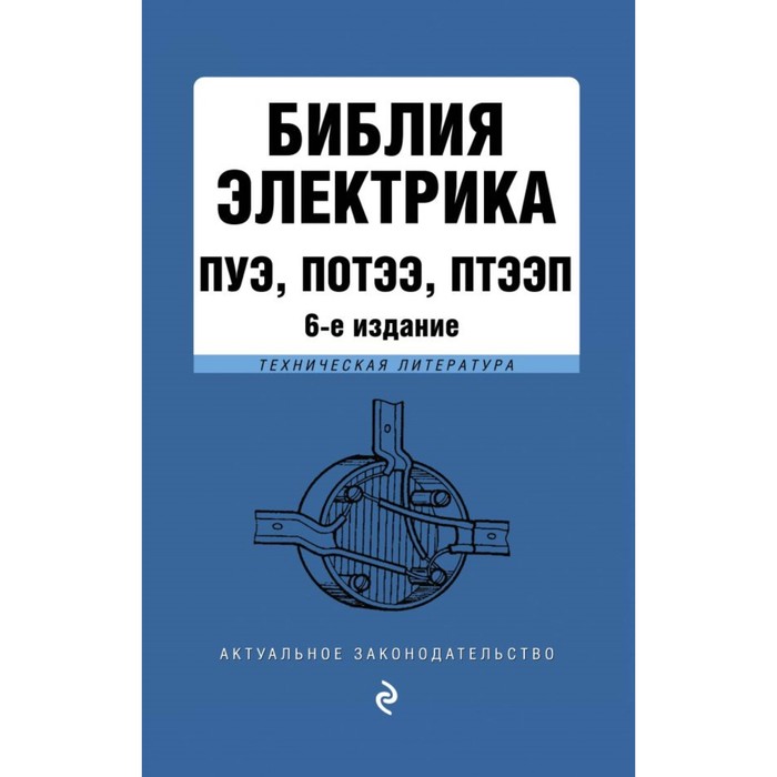 Библия электрика: ПУЭ, ПОТЭЭ, ПТЭЭП. 6-е издание, исправленное