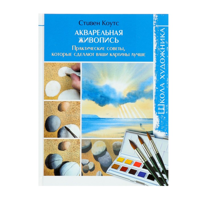 Акварельная живопись. Практические советы, которые сделают ваши картины лучше. Коутс С.