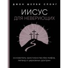 Иисус для неверующих. Основатель христианства без мифов, легенд и церковных доктрин. Спонг Д. Иисус для неверующих. Основатель христианства без мифов, легенд и церковных доктрин. Спонг Д.