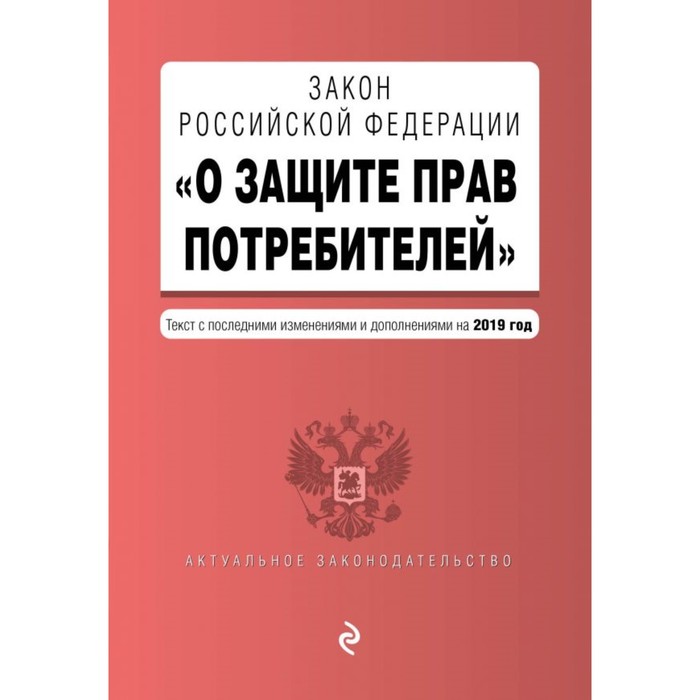 Закон Российской Федерации «О защите прав потребителей». Текст с самыми последними изменениями и дополнениями на 2019 г.
