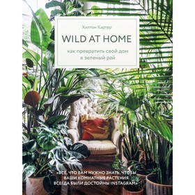 Wild at home. Как превратить свой дом в зелёный рай. Картер Х. 4722683