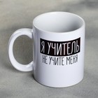 Кружка «Я - учитель», 300 мл Кружка «Я - учитель», 300 мл