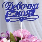 Топперы, синий глиттер, со шпажкой, "Девочка моя", 10 шт/уп Топперы, синий глиттер, со шпажкой, "Девочка моя", 10 шт/уп