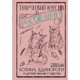 Творческий курс по рисованию. Котики, единороги и другие милые существа 5175721