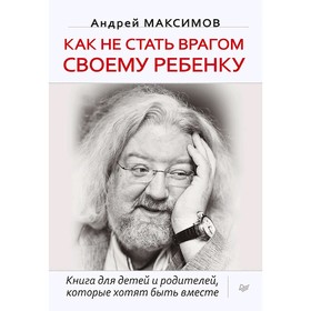 Как не стать врагом своему ребенку. Максимов А. М. 5131017