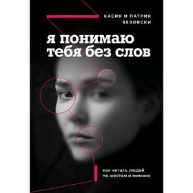 Я понимаю тебя без слов. Как читать людей по жестам и мимике, Везовски К., Везовски П. 5286562