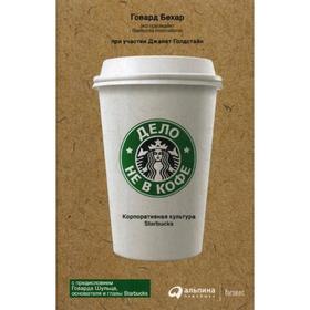 Дело не в кофе: Корпоративная культура Starbucks. 11-е издание. Бехар Г.