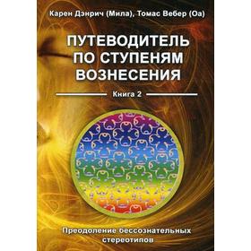 Путеводитель по ступеням Вознесения. Книга 2. Преодоление бессознательных стереотипов. Карен Дэнрич (Мила)., Томас Вебер (Оа) 5346249