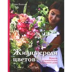 Жизнь среди цветов: букеты и композиции для вашего дома. Блоссом Р. 5512264 - фото 6036177