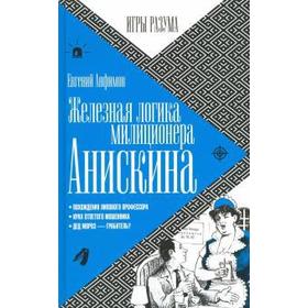 Железная логика милиционера Анискина. Анфимов Е. 5509065