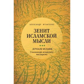 Зенит исламской мысли. Том 3. Зеркало Ислама: Становление исламского мистицизма. Игнатенко А. 5507798