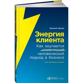 Энергия клиента. Как окупается человеческий подход в бизнесе. Щепин Е. 5508661