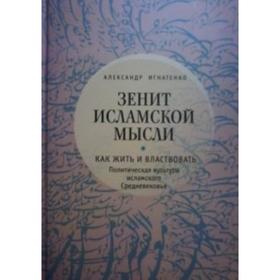 Зенит исламской мысли. Том 1. Как жить и властвовать. Политическая культура исламского Средневековья. Игнатенко А. 5507796