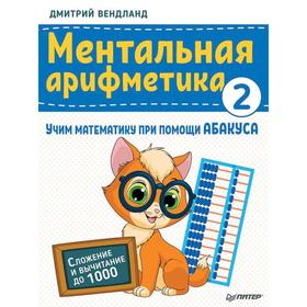 Дмитрий Вендланд: Ментальная арифметика 2. Учим математику при помощи абакуса. Сложение и вычитание до 1000