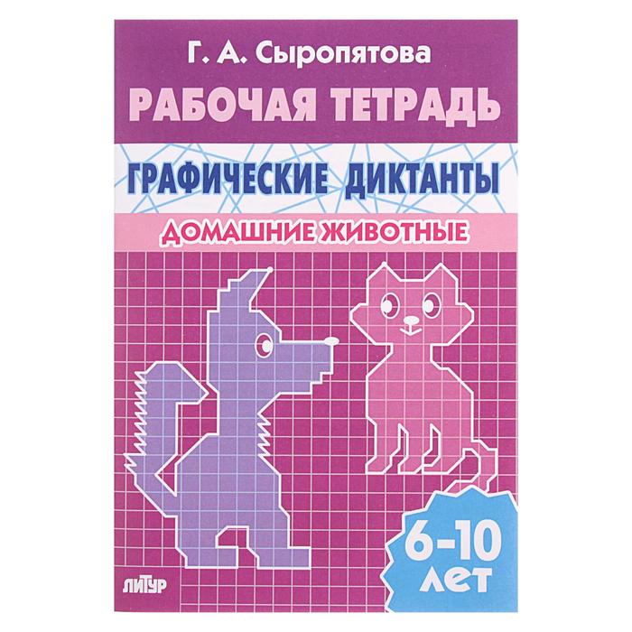 Рабочая тетрадь для детей 6-10 лет «Графические диктанты. Домашние животные», Сыропятова Г. А. - фото 247732