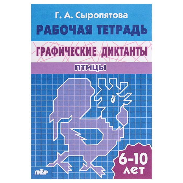 Рабочая тетрадь &quot;Графические диктанты&quot; Птицы, 6-10 лет. Г.Сыропятова